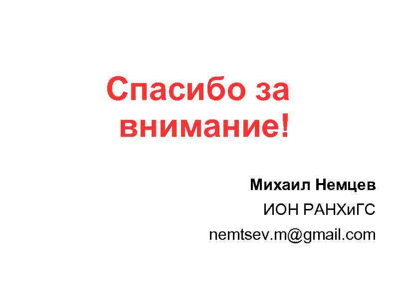 Спасибо за внимание! Михаил Немцев ИОН РАНХи. ГС nemtsev. m@gmail. com 
