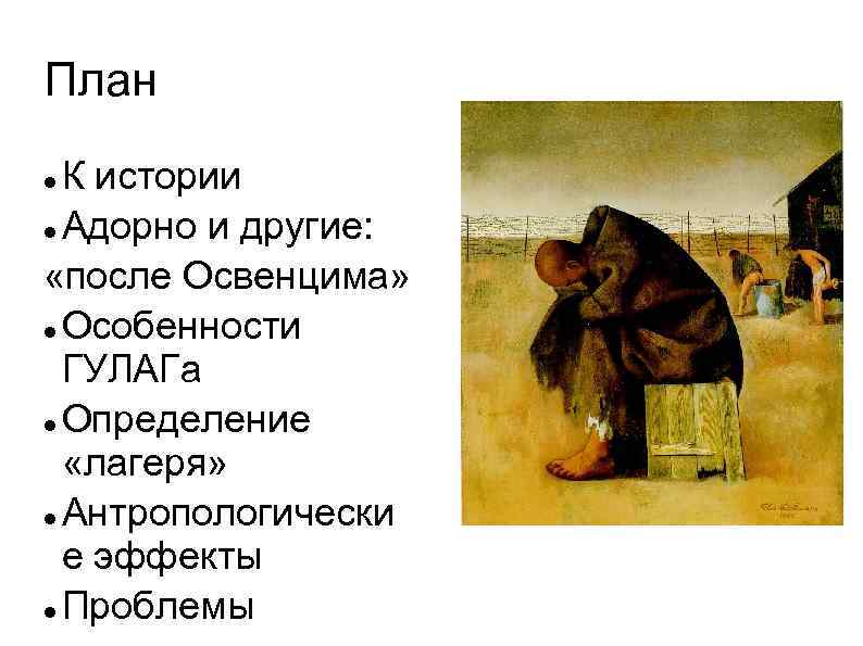 План К истории Адорно и другие: «после Освенцима» Особенности ГУЛАГа Определение «лагеря» Антропологически е
