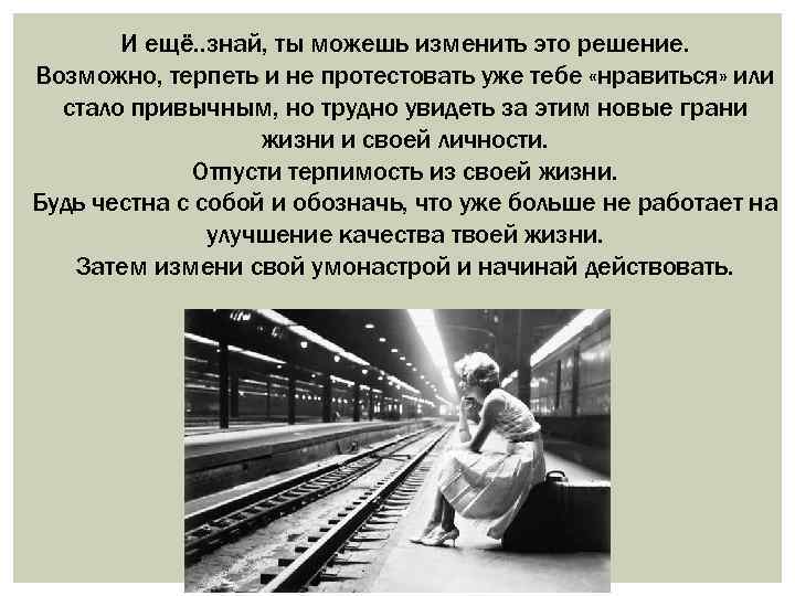 И ещё. . знай, ты можешь изменить это решение. Возможно, терпеть и не протестовать