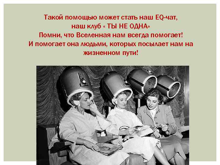 Такой помощью может стать наш EQ-чат, наш клуб « ТЫ НЕ ОДНА» Помни, что