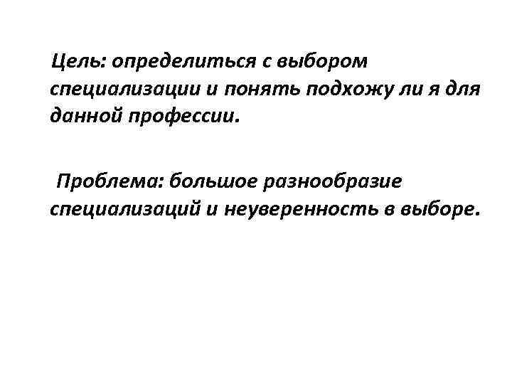 Цель: определиться с выбором специализации и понять подхожу ли я для данной профессии. Проблема: