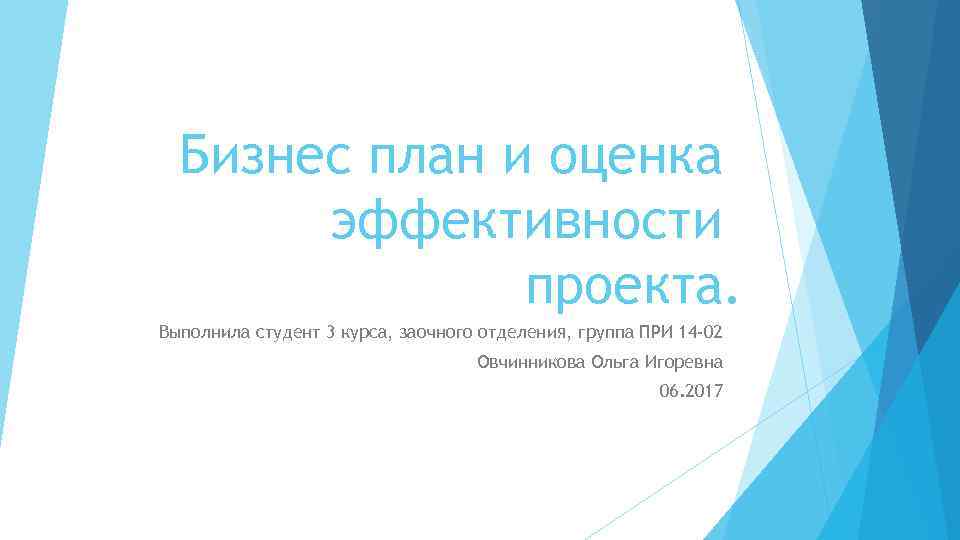 Бизнес план и оценка эффективности проекта. Выполнила студент 3 курса, заочного отделения, группа ПРИ