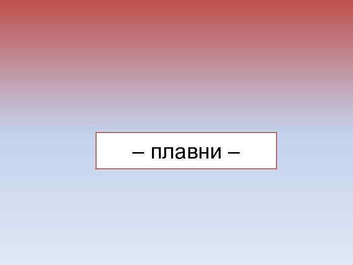 – плавни – 