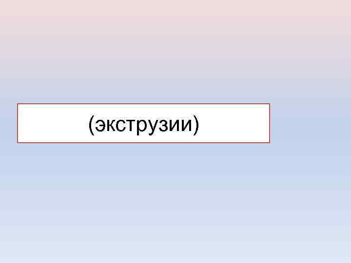 (экструзии) 