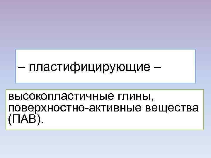 – пластифицирующие – высокопластичные глины, поверхностно-активные вещества (ПАВ). 