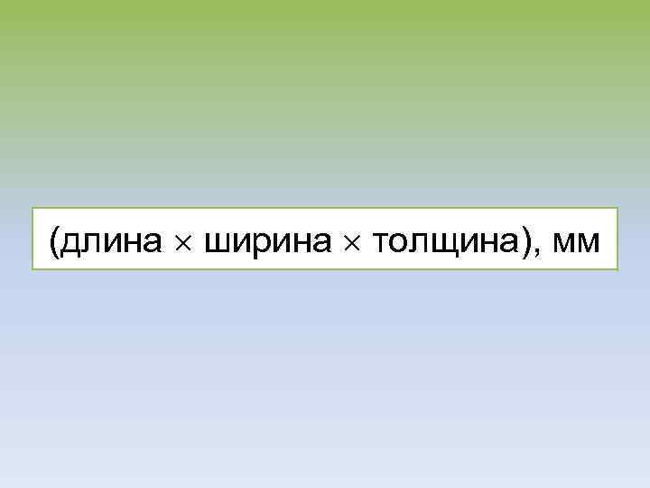 (длина ширина толщина), мм 