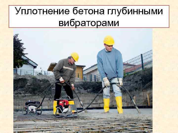 Уплотнение бетона глубинными вибраторами 