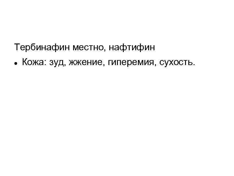 Тербинафин местно, нафтифин Кожа: зуд, жжение, гиперемия, сухость. 