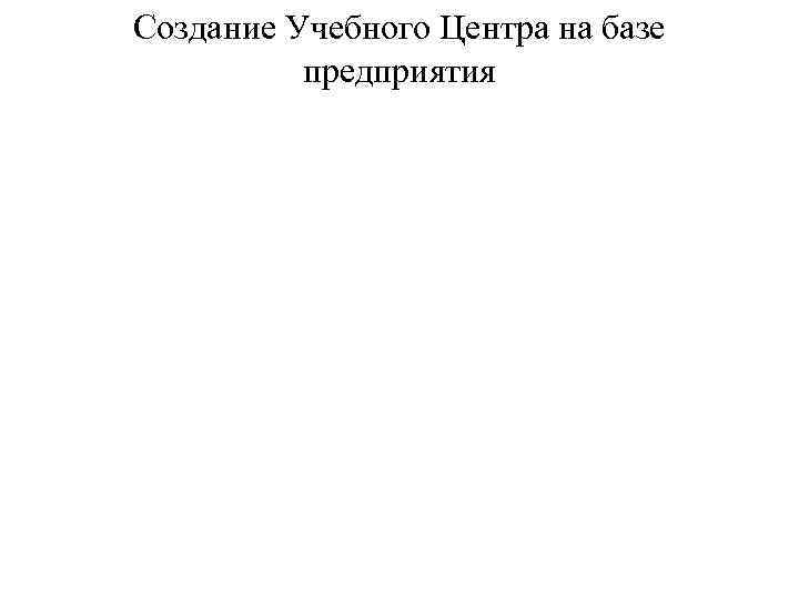 Создание Учебного Центра на базе предприятия 