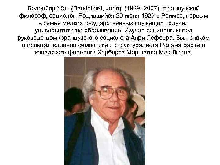 Бодрийяр Жан (Baudrillard, Jean), (1929– 2007), французский философ, социолог. Родившийся 20 июля 1929 в