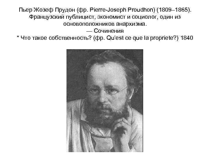 Пьер Жозеф Прудон (фр. Pierre-Joseph Proudhon) (1809– 1865). Французский публицист, экономист и социолог, один