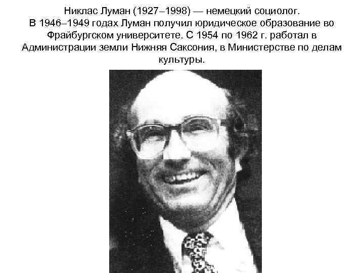 Никлас Луман (1927– 1998) — немецкий социолог. В 1946– 1949 годах Луман получил юридическое