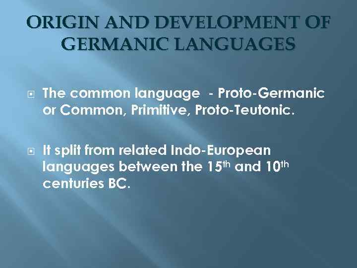 ORIGIN AND DEVELOPMENT OF GERMANIC LANGUAGES The common language - Proto-Germanic or Common, Primitive,