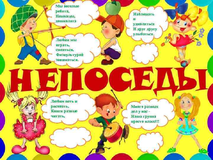 Мы веселые ребята, Непоседы, дошколята Наблюдать и удивляться И другу улыбаться. Любим мы играть,