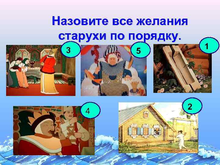 Назовите все желания старухи по порядку. 3 5 4 2 1 