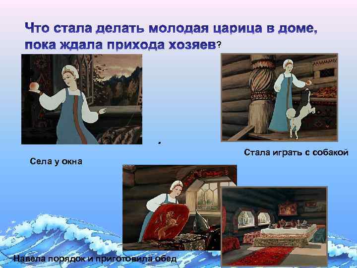 ? . Села у окна Навела порядок и приготовила обед Стала играть с собакой