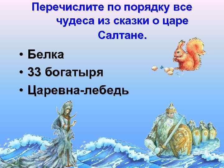 Перечислите по порядку все чудеса из сказки о царе Салтане. • Белка • 33
