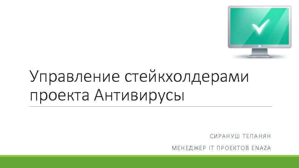 Управление стейкхолдерами проекта Антивирусы СИРАНУШ ТЕПАНЯН МЕНЕДЖЕР IT ПРОЕКТОВ ENAZA 