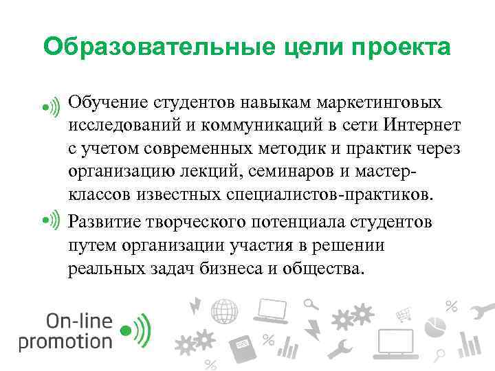 Образовательные цели проекта Обучение студентов навыкам маркетинговых исследований и коммуникаций в сети Интернет с