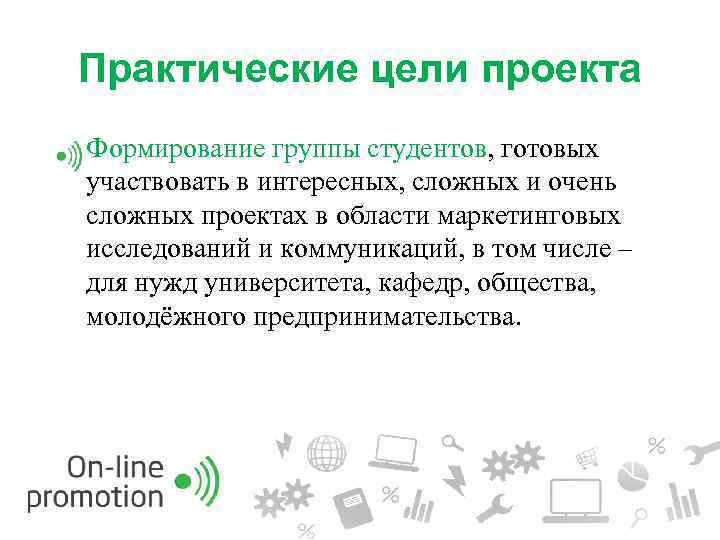 Практические цели проекта Формирование группы студентов, готовых участвовать в интересных, сложных и очень сложных