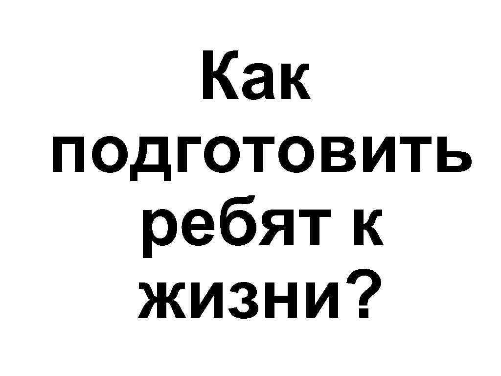 Как подготовить ребят к жизни? 