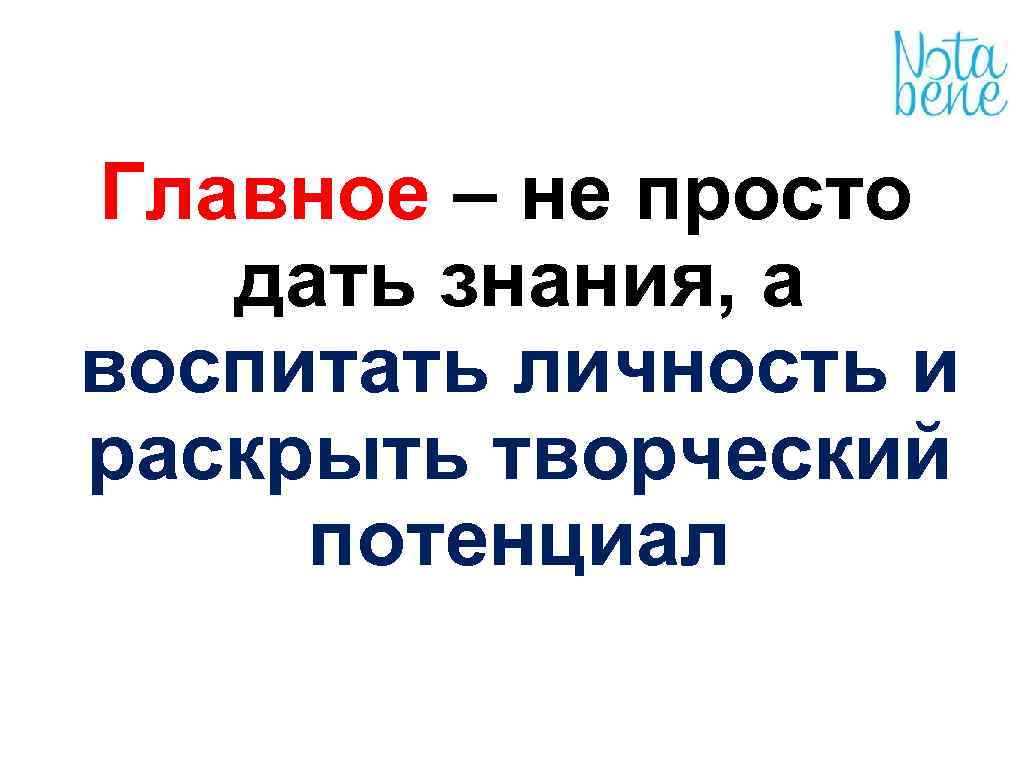 Главное – не просто дать знания, а воспитать личность и раскрыть творческий потенциал 