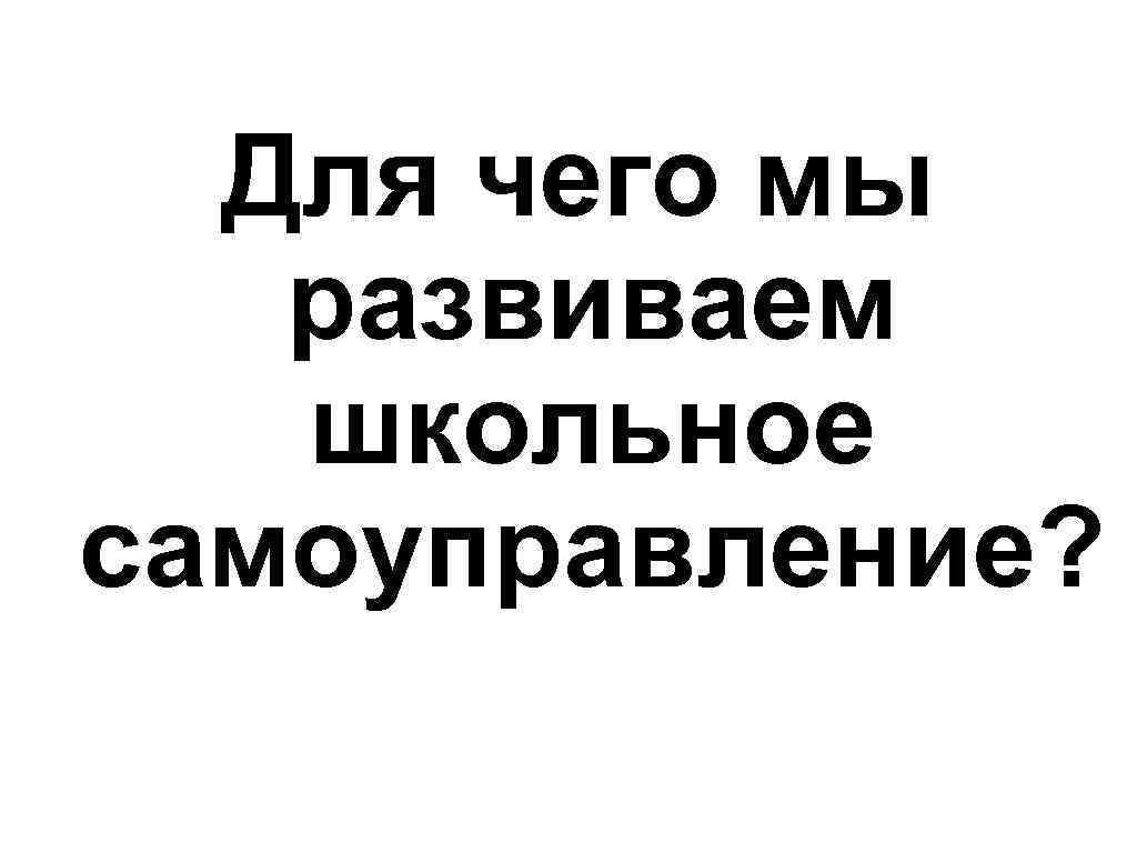 Для чего мы развиваем школьное самоуправление? 