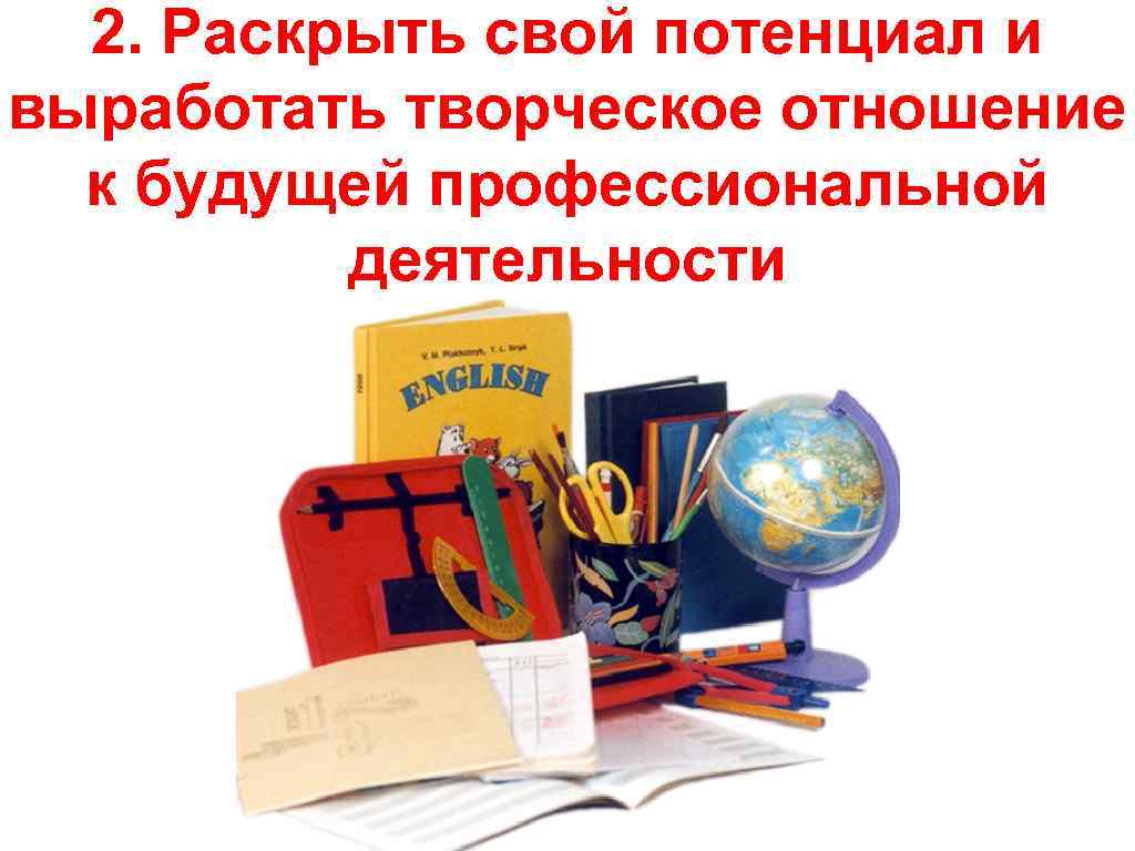 2. Раскрыть свой потенциал и выработать творческое отношение к будущей профессиональной деятельности 