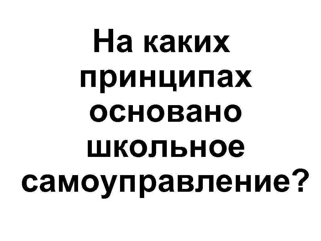 На каких принципах основано школьное самоуправление? 