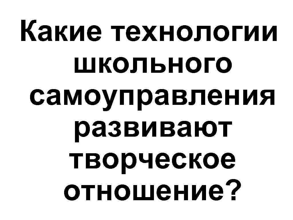 Какие технологии школьного самоуправления развивают творческое отношение? 