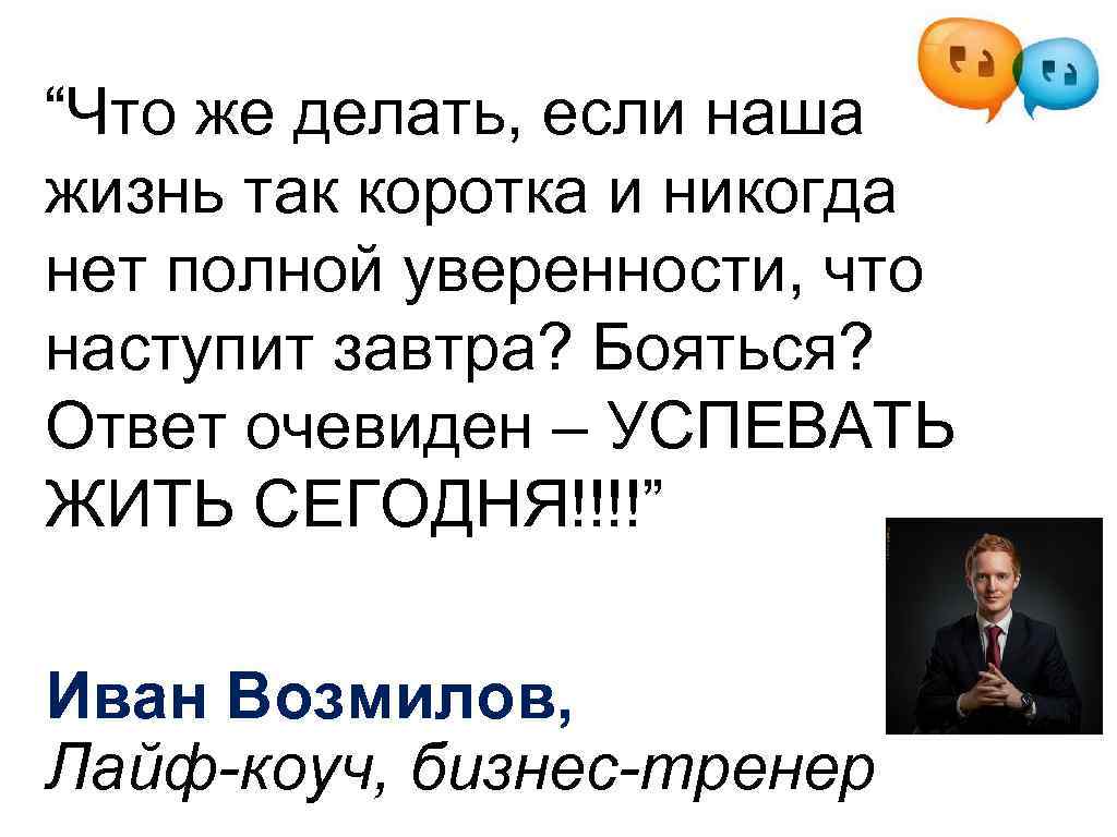 “Что же делать, если наша жизнь так коротка и никогда нет полной уверенности, что