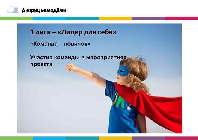 1 лига – «Лидер для себя» «Команда – новичок» Участие команды в мероприятиях проекта