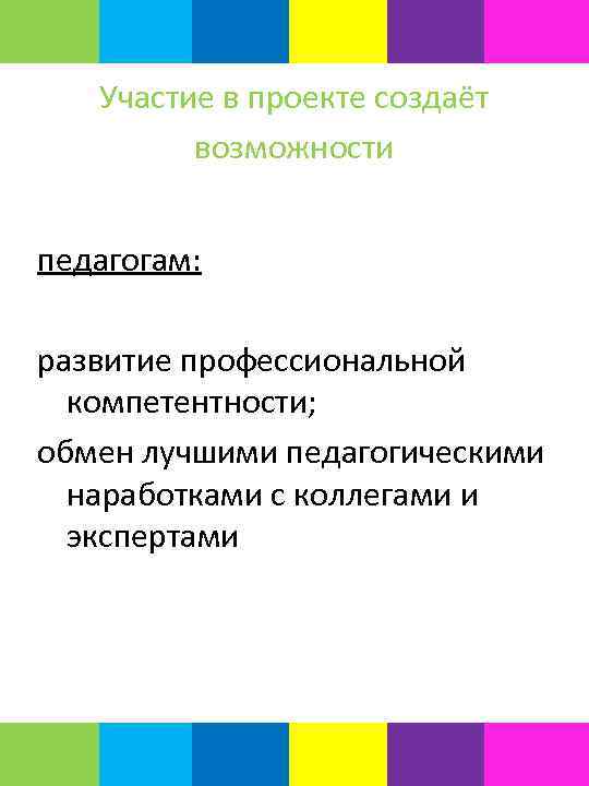 Участие в проекте создаёт возможности педагогам: развитие профессиональной компетентности; обмен лучшими педагогическими наработками с