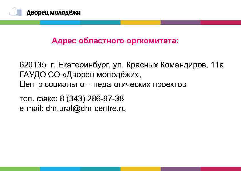 Адрес областного оргкомитета: 620135 г. Екатеринбург, ул. Красных Командиров, 11 а ГАУДО СО «Дворец