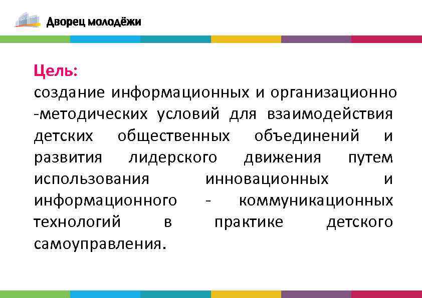 Цель: создание информационных и организационно -методических условий для взаимодействия детских общественных объединений и развития