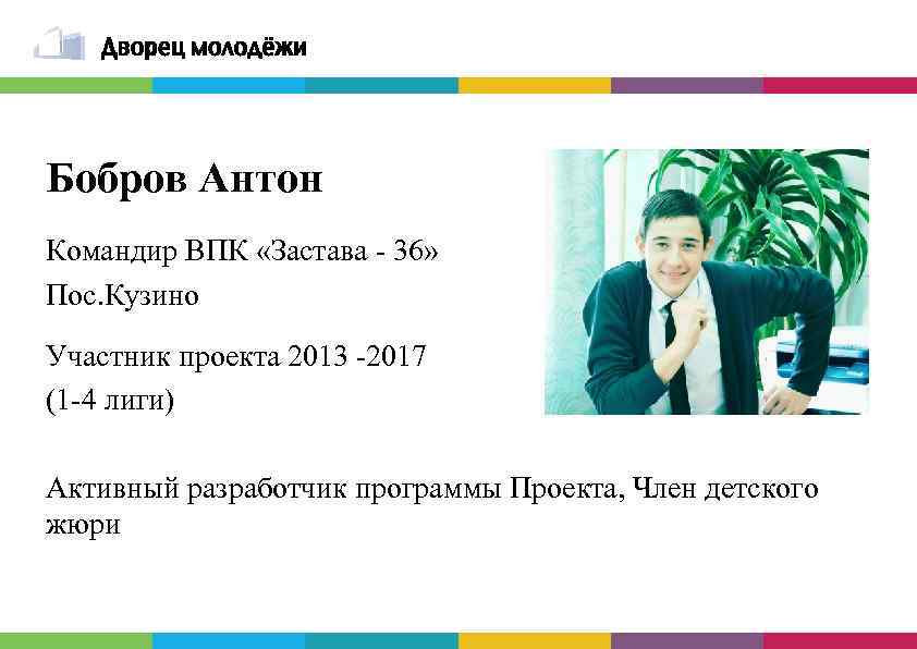 Бобров Антон Командир ВПК «Застава - 36» Пос. Кузино Участник проекта 2013 -2017 (1