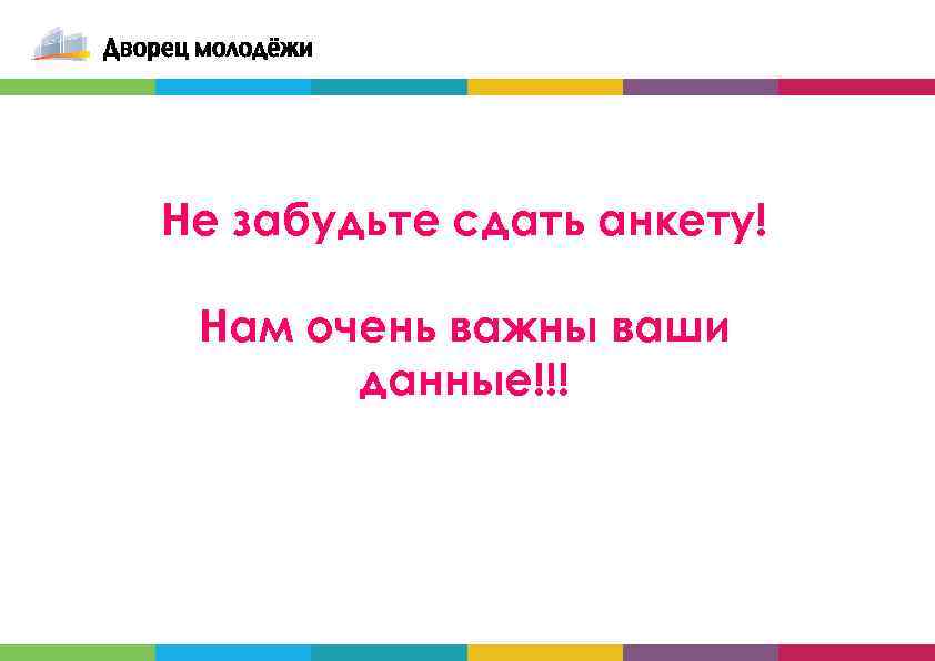 Не забудьте сдать анкету! Нам очень важны ваши данные!!! 11 