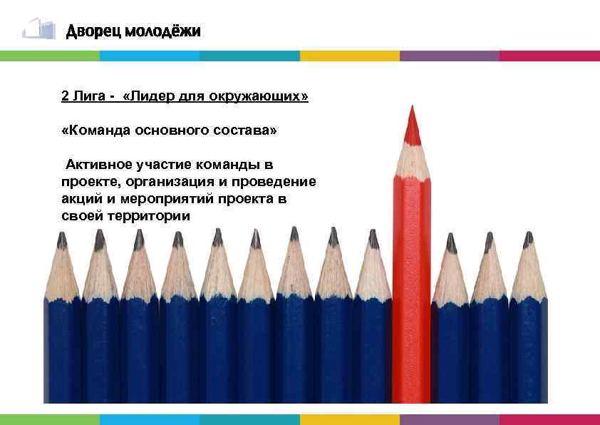 2 Лига - «Лидер для окружающих» «Команда основного состава» Активное участие команды в проекте,