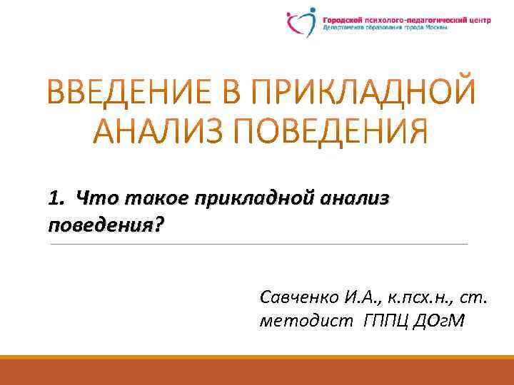 1. Что такое прикладной анализ поведения? Савченко И. А. , к. псх. н. ,