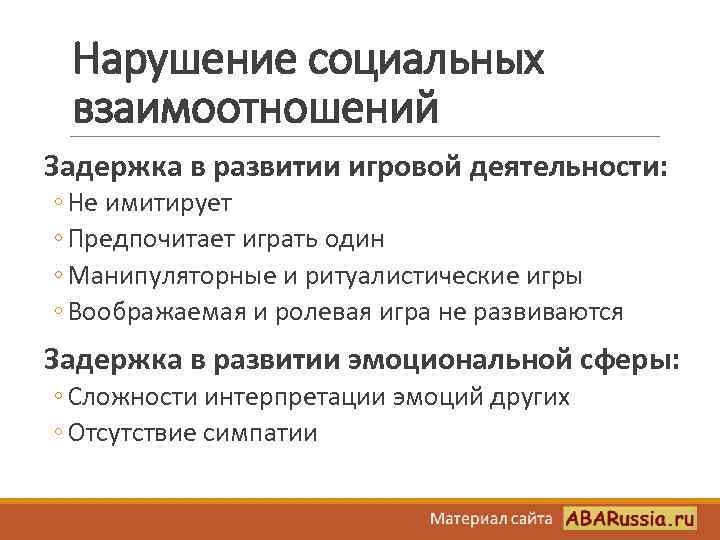 Нарушение социальных взаимоотношений Задержка в развитии игровой деятельности: ◦ Не имитирует ◦ Предпочитает играть