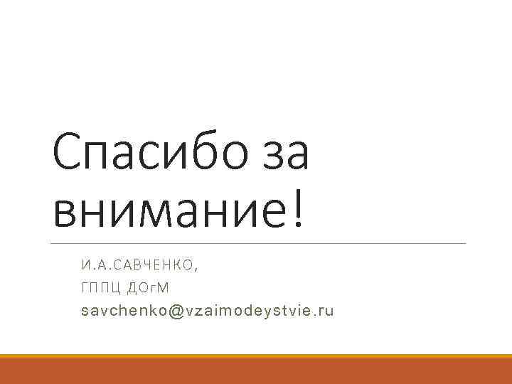 Спасибо за внимание! И. А. САВЧЕНКО, ГППЦ ДО Г М savchenko@vzaimodeystvie. ru 