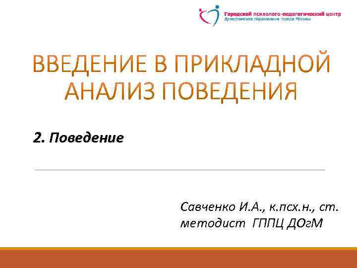 2. Поведение Савченко И. А. , к. псх. н. , ст. методист ГППЦ ДОг.