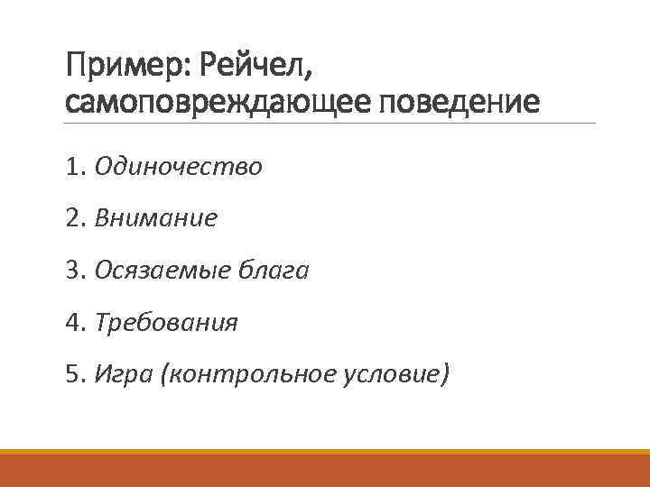 Пример: Рейчел, самоповреждающее поведение 1. Одиночество 2. Внимание 3. Осязаемые блага 4. Требования 5.