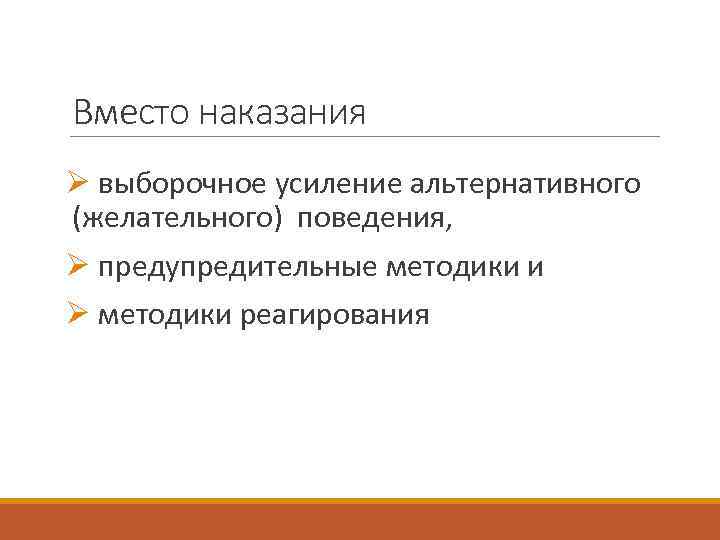 Вместо наказания Ø выборочное усиление альтернативного (желательного) поведения, Ø предупредительные методики и Ø методики