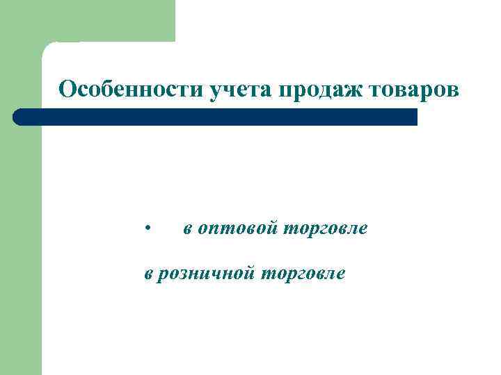 Особенности учета продаж товаров • в оптовой торговле в розничной торговле 