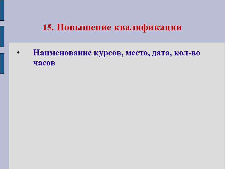 15. Повышение квалификации • Наименование курсов, место, дата, кол-во часов 