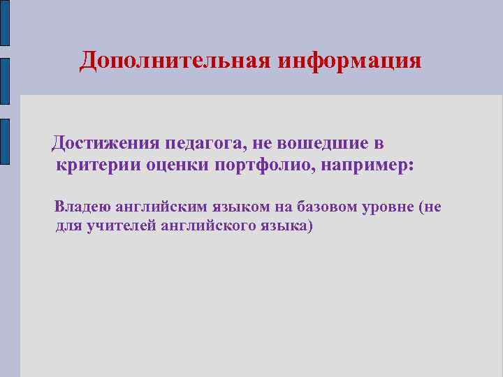 Дополнительная информация Достижения педагога, не вошедшие в критерии оценки портфолио, например: Владею английским языком