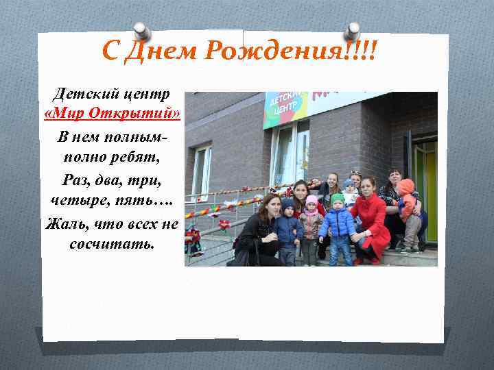 С Днем Рождения!!!! Детский центр «Мир Открытий» В нем полнымполно ребят, Раз, два, три,