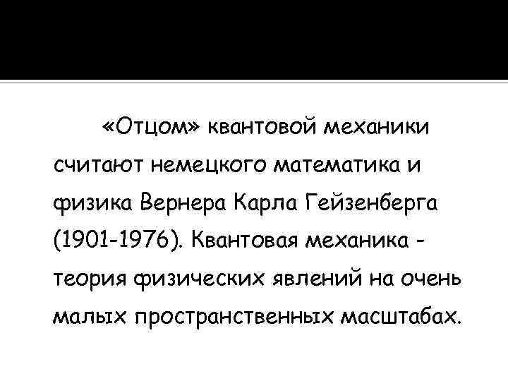  «Отцом» квантовой механики считают немецкого математика и физика Вернера Карла Гейзенберга (1901 -1976).