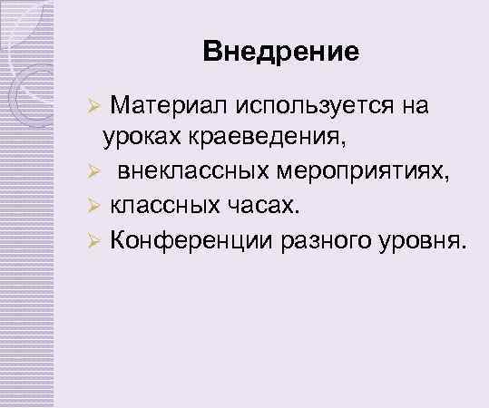 Внедрение Материал используется на уроках краеведения, Ø внеклассных мероприятиях, Ø классных часах. Ø Конференции
